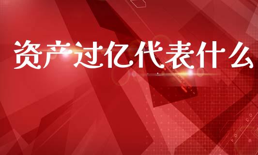 资产过亿代表什么_https://wap.15771688.com_原油期货直播室_第1张