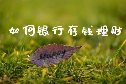 如何银行存钱理财_https://wap.15771688.com_原油期货直播室_第1张