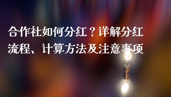 合作社如何分红？详解分红流程、计算方法及注意事项_https://wap.15771688.com_期货手续费一览表_第1张