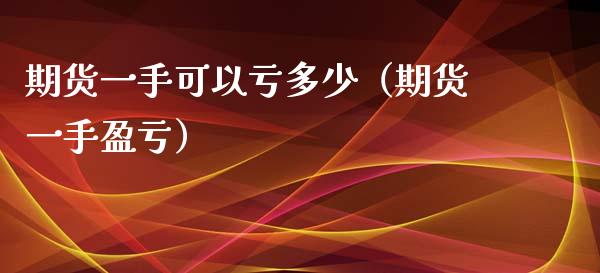 期货一手可以亏多少（期货一手盈亏）_https://wap.15771688.com_原油期货直播室_第1张