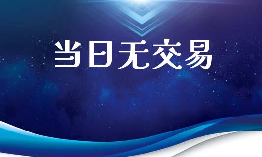 当日无交易_https://wap.15771688.com_国际期货_第1张