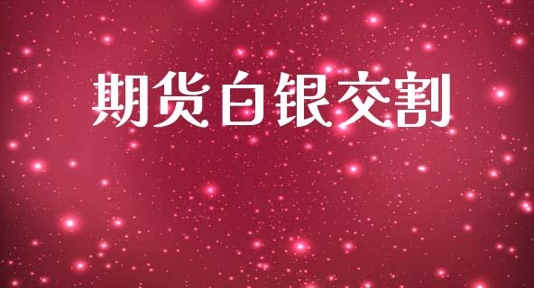 期货白银交割_https://wap.15771688.com_原油期货直播室_第1张
