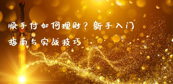 顺手付如何理财？新手入门指南与实战技巧_https://wap.15771688.com_道指期货_第1张