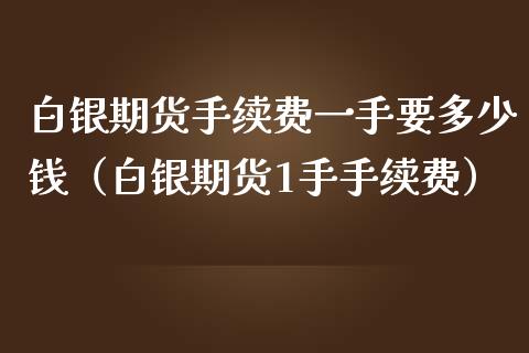 白银期货手续费一手要多少钱（白银期货1手手续费）_https://wap.15771688.com_期货手续费一览表_第1张
