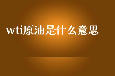 wti原油是什么意思_https://wap.15771688.com_期货手续费一览表_第1张