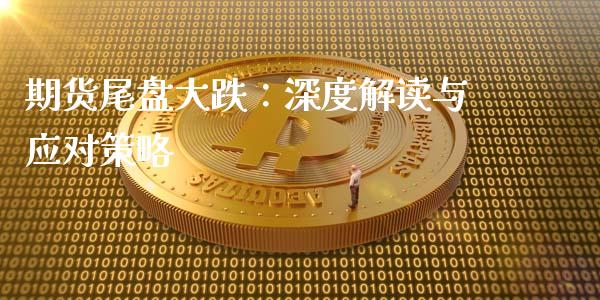 期货尾盘大跌：深度解读与应对策略_https://wap.15771688.com_期货手续费一览表_第1张