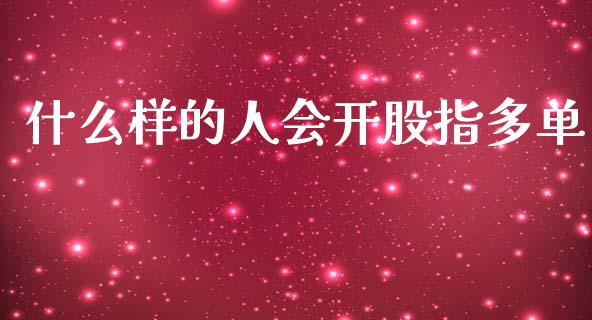 什么样的人会开股指多单_https://wap.15771688.com_原油期货直播室_第1张