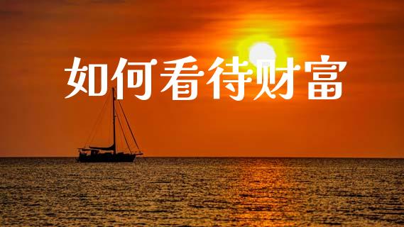 如何看待财富_https://wap.15771688.com_期货手续费一览表_第1张