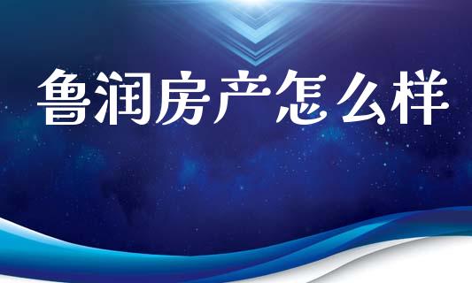 鲁润房产怎么样_https://wap.15771688.com_国际期货_第1张