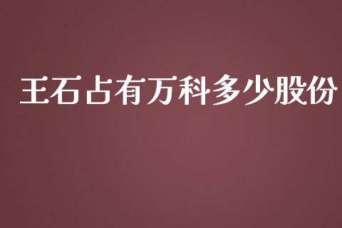 王石占有万科多少股份_https://wap.15771688.com_期货手续费一览表_第1张