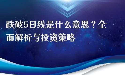 跌破5日线是什么意思？全面解析与投资策略_https://wap.15771688.com_原油期货直播室_第1张