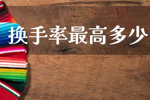 换手率最高多少_https://wap.15771688.com_期货手续费一览表_第1张