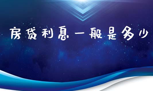 房贷利息一般是多少_https://wap.15771688.com_期货手续费一览表_第1张