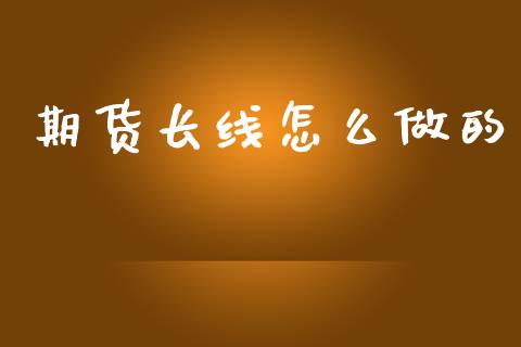 期货长线怎么做的_https://wap.15771688.com_国际期货_第1张