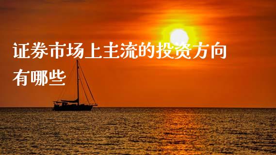 证券市场上主流的投资方向有哪些_https://wap.15771688.com_国际期货_第1张
