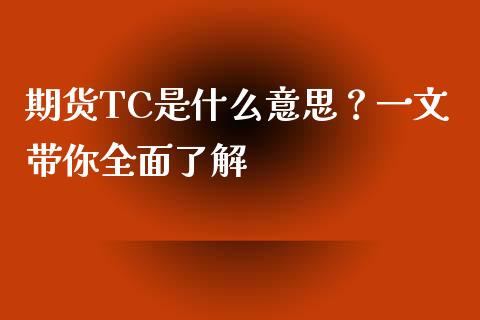 期货TC是什么意思？一文带你全面了解_https://wap.15771688.com_期货手续费一览表_第1张