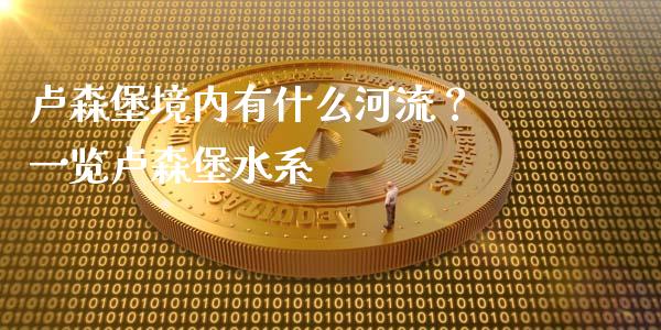 卢森堡境内有什么河流？ 一览卢森堡水系_https://wap.15771688.com_期货手续费一览表_第1张