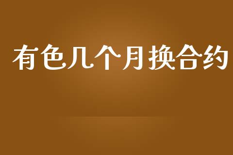 有色几个月换合约_https://wap.15771688.com_国际期货_第1张