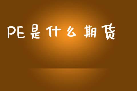 PE是什么期货_https://wap.15771688.com_国际期货_第1张