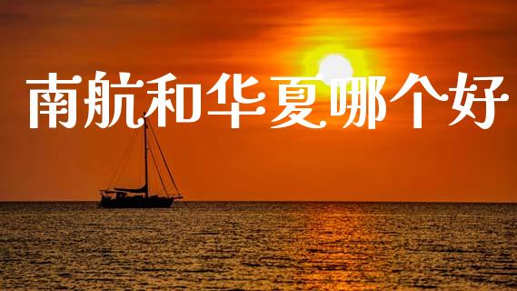 南航和华夏哪个好_https://wap.15771688.com_原油期货直播室_第1张