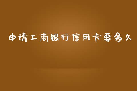 申请工商银行信用卡要多久_https://wap.15771688.com_期货手续费一览表_第1张