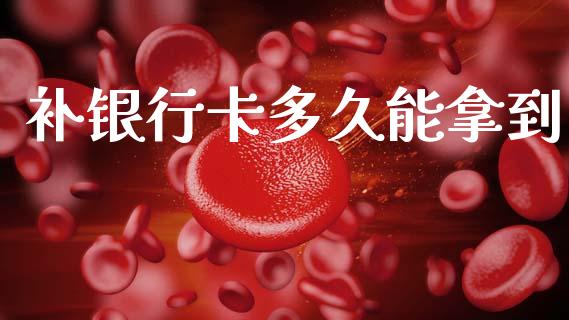 补银行卡多久能拿到_https://wap.15771688.com_国际期货_第1张