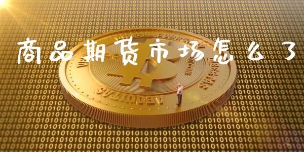 商品期货市场怎么了_https://wap.15771688.com_国际期货_第1张
