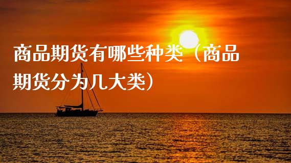 商品期货有哪些种类(商品期货分为几大类)_道指期货_第1张_原油期货直播室_道指期_期货手续费一览表_国际期货 商品期货有哪些种类(商品期货分为几大类)_https://wap.15771688.com_道指期货_第1张