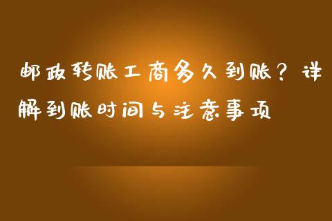 邮政转账工商多久到账？详解到账时间与注意事项_https://wap.15771688.com_原油期货直播室_第1张