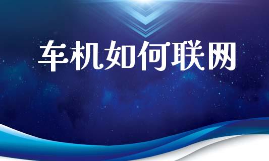 车机如何联网_https://wap.15771688.com_国际期货_第1张