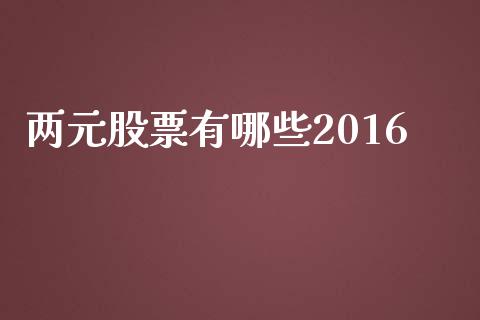 两元股票有哪些2016_https://wap.15771688.com_国际期货_第1张