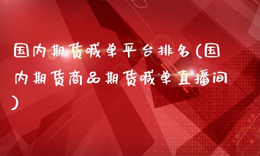 国内期货喊单平台排名(国内期货商品期货喊单直播间)_原油期货直播室_第1张_原油期货直播室_道指期_期货手续费一览表_国际期货 国内期货喊单平台排名(国内期货商品期货喊单直播间)_https://wap.15771688.com_原油期货直播室_第1张