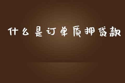 什么是订单质押贷款_https://wap.15771688.com_国际期货_第1张