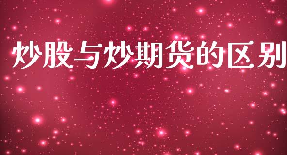 炒股与炒期货的区别_https://wap.15771688.com_期货手续费一览表_第1张