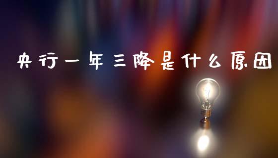 央行一年三降是什么原因_https://wap.15771688.com_期货手续费一览表_第1张