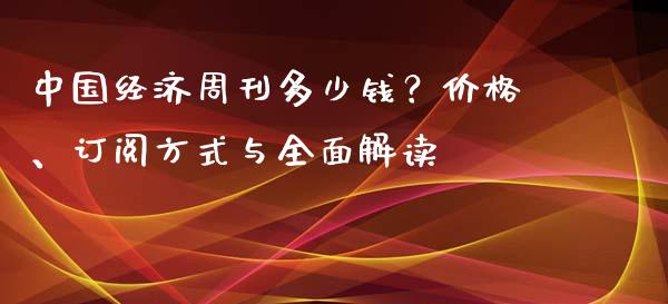中国经济周刊多少钱？价格、订阅方式与全面解读_https://wap.15771688.com_国际期货_第1张