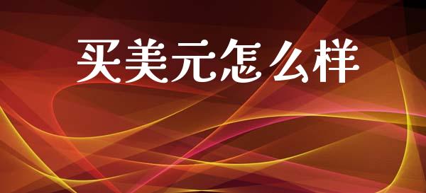 买美元怎么样_https://wap.15771688.com_原油期货直播室_第1张
