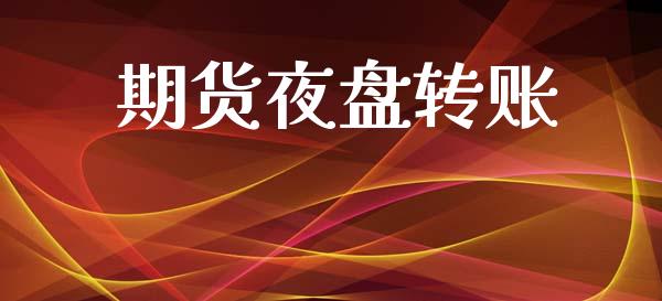 期货夜盘转账_https://wap.15771688.com_期货手续费一览表_第1张