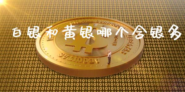 白银和黄银哪个含银多_https://wap.15771688.com_国际期货_第1张
