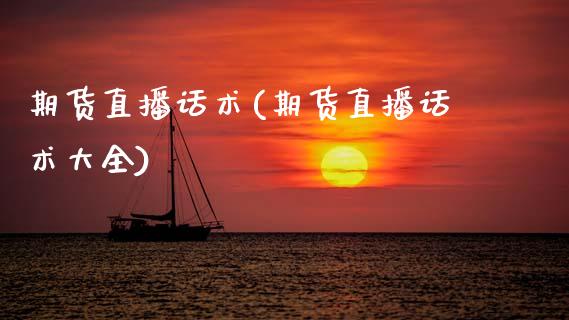 期货直播话术(期货直播话术大全)_原油期货直播室_第1张_原油期货直播室_道指期_期货手续费一览表_国际期货 期货直播话术(期货直播话术大全)_https://wap.15771688.com_原油期货直播室_第1张