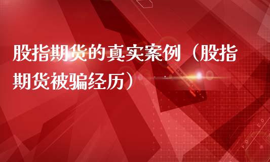 股指期货的真实案例（股指期货被骗经历）_https://wap.15771688.com_原油期货直播室_第1张