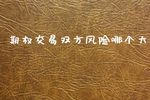 期权交易双方风险哪个大_https://wap.15771688.com_国际期货_第1张