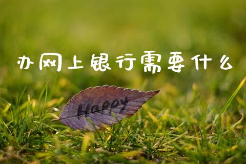 办网上银行需要什么_https://wap.15771688.com_国际期货_第1张