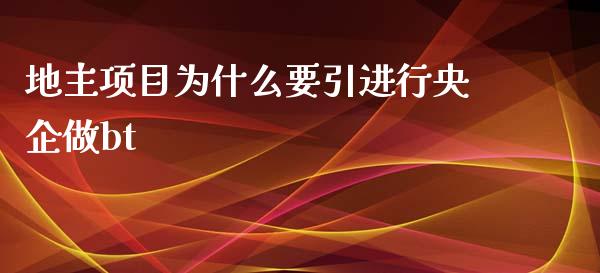 地主项目为什么要引进行央企做bt_https://wap.15771688.com_原油期货直播室_第1张