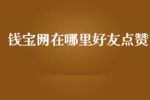 钱宝网在哪里好友点赞_https://wap.15771688.com_国际期货_第1张