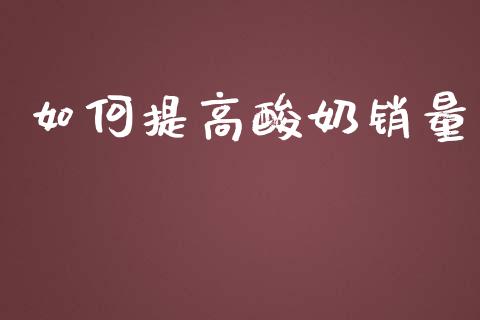 如何提高酸奶销量_https://wap.15771688.com_期货手续费一览表_第1张