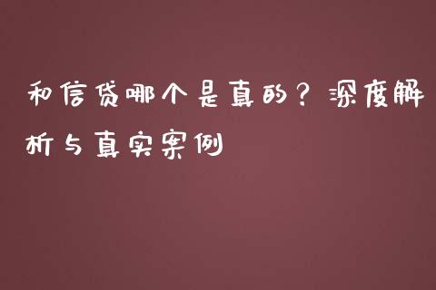 和信贷哪个是真的？深度解析与真实案例_https://wap.15771688.com_道指期货_第1张