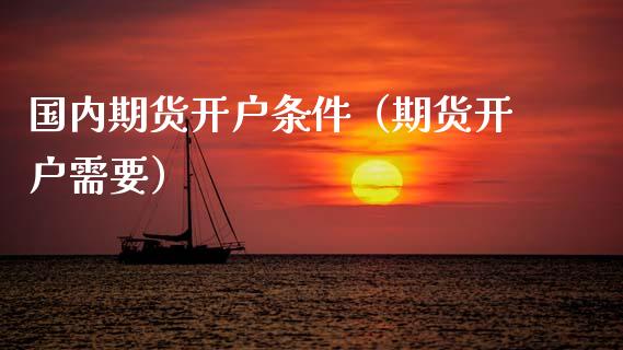 国内期货开户条件(期货开户需要)_原油期货直播室_第1张_原油期货直播室_道指期_期货手续费一览表_国际期货 国内期货开户条件(期货开户需要)_https://wap.15771688.com_原油期货直播室_第1张