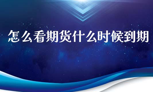 怎么看期货什么时候到期_https://wap.15771688.com_原油期货直播室_第1张