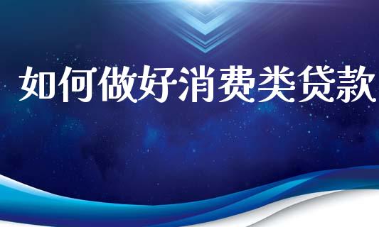 如何做好消费类贷款_https://wap.15771688.com_原油期货直播室_第1张